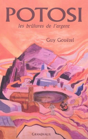 Potosi : les brûlures de l'argent - Guy Gouëzel