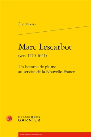 Marc Lescarbot (vers 1570-1641) : un homme de plume au service de la Nouvelle-France - Eric Thierry