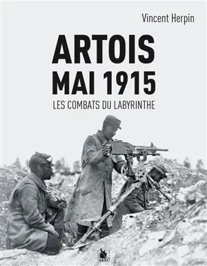 Artois, 9 mai 1915 : les combats du Labyrinthe - Vincent Herpin