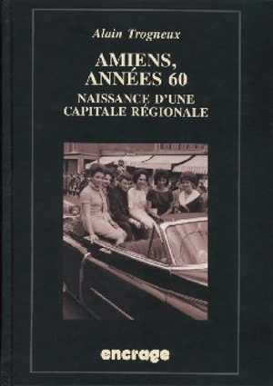 Amiens, années 60 : naissance d'une capitale régionale - Alain Trogneux