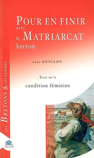 Pour en finir avec le matriarcat breton : essai sur la condition féminine - Anne Guillou