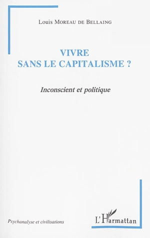 Vivre sans le capitalisme ? : inconscient et politique - Louis Moreau de Bellaing