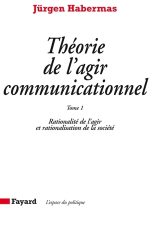 Théorie de l'agir communicationnel. Vol. 1. Rationalité de l'agir et rationalisation de la société - Jürgen Habermas