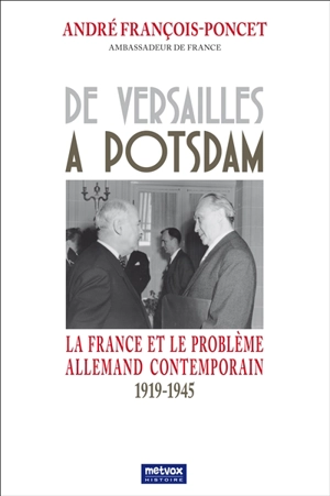 De Versailles à Postdam : la France et le problème allemand contemporain, 1919-1945 - André François-Poncet