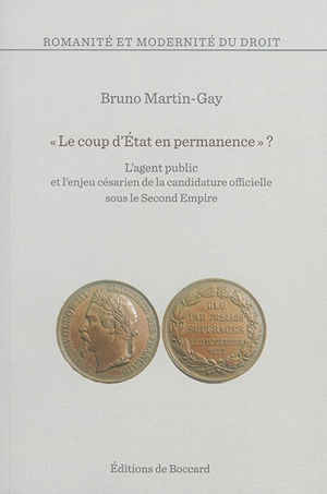 Le coup d'Etat en permanence ? : l'agent public et l'enjeu césarien de la candidature officielle sous le second Empire - Bruno Martin-Gay