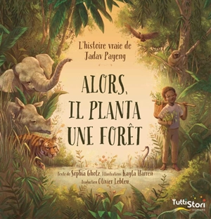 Alors, il planta une forêt : l'histoire vraie de Jadav Payeng - Sophia M. Gholz