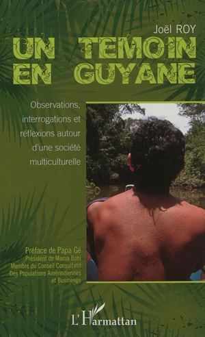 Un témoin en Guyane : observations, interrogations et réflexions autour d'une société multiculturelle - Joël Roy