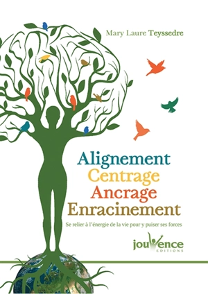 Alignement, centrage, ancrage, enracinement : se relier à l'énergie de la vie pour y puiser ses forces - Mary Laure Teyssedre