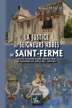 La justice des seigneurs abbés de Saint-Ferme (1716-1790) : petite histoire d'une juridiction du Bazadais au siècle des lumières : la crosse, la mitre et la balance - Benoît Pénicaud