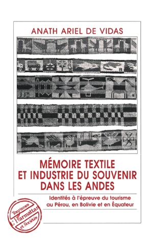 Mémoire textile et industrie du souvenir dans les Andes : identités à l'épreuve du tourisme au Pérou, en Bolivie et en Equateur - Anath Ariel de Vidas