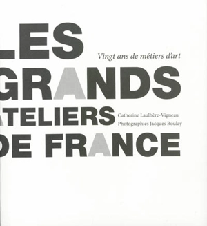 Les Grands Ateliers de France : vingt ans de métiers d'art, le temps traversé - Catherine Laulhère-Vigneau