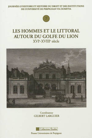 Les hommes et le littoral autour du golfe du Lion : XVIe-XVIIIe siècle - Journées d'histoire et histoire du droit et des institutions (7 ; 2012 ; Perpignan)