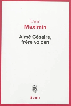 Aimé Césaire, frère volcan - Daniel Maximin