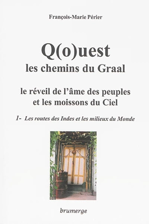 Q(o)uest, les chemins du Graal : le réveil de l'âme des peuples et les moissons du ciel. Vol. 1. Les routes des Indes et les milieux du monde - François-Marie Périer