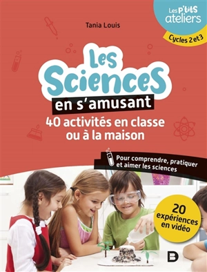 Les sciences en s'amusant : 40 activités en classe ou à la maison pour comprendre, pratiquer et aimer les sciences : cycles 2 et 3 - Tania Louis