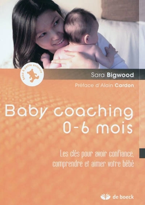 Baby coaching 0-6 mois : les clés pour avoir confiance, comprendre et aimer votre bébé - Sara Bigwood