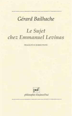 Le Sujet chez Emmanuel Levinas : fragilité et subjectivité - Gérard Bailhache
