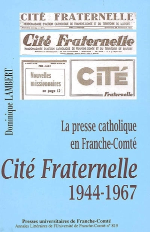 La presse catholique en Franche-Comté : Cité fraternelle 1944-1967 - Dominique Lambert