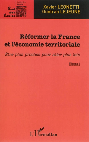 Réformer la France et l'économie territoriale : être plus proches pour aller plus loin : essai - Xavier Leonetti