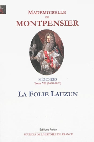 Mémoires de la Grande Mademoiselle. Vol. 7. La folie Lauzun : 1670-1673 - Anne-Marie-Louise-Henriette d'Orléans Montpensier