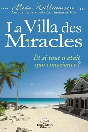 La Villa des miracles : et si tout n'était que conscience? - Alain Williamson
