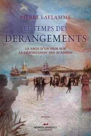 Le temps des dérangements : saga d’un film sur le génocide acadien - Pierre Laflamme