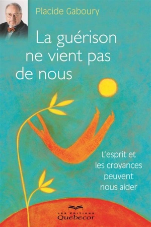 La guérison ne vient pas de nous : l'esprit et les croyances peuvent nous aider - Placide Gaboury