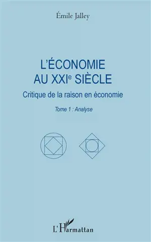 L'économie au XXIe siècle : critique de la raison en économie. Vol. 1. Analyse - Emile Jalley