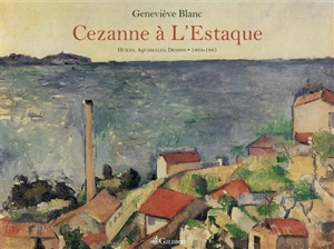 L'oeuvre de Cézanne à L'Estaque : huiles, aquarelles, dessins : 1864-1885 - Geneviève Blanc