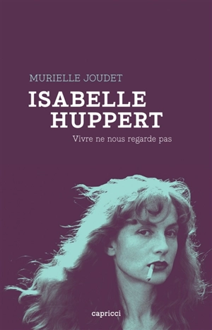 Isabelle Huppert : vivre ne nous regarde pas - Murielle Joudet