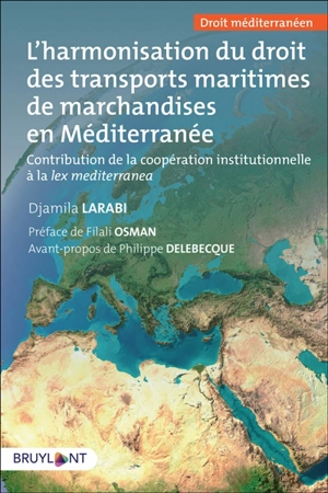 L'harmonisation du droit des transports maritimes en Méditerranée : contribution de la coopération institutionnelle à la lex mediterranea - Djamila Larabi