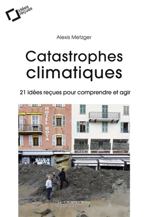 Catastrophes climatiques : 21 idées reçues pour comprendre et agir - Alexis Metzger