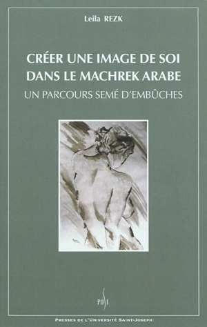 Créer une image de soi dans le machrek arabe : un parcours semé d'embûches - Leila Rezk