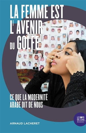 La femme est l'avenir du Golfe : ce que la modernité arabe dit de nous - Arnaud Lacheret