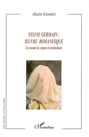 Sylvie Germain : oeuvre romanesque : un monde de cryptes et de fantômes - Alain Goulet