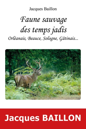 Faune sauvage des temps jadis : Orléanais, Beauce, Sologne, Gâtinais... - Jacques Baillon
