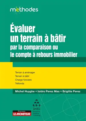 Evaluer un terrain à bâtir : par la comparaison ou le compte à rebours immobilier : terrain à aménager, terrain à bâtir, charge foncière, tréfonds - Michel Huyghe