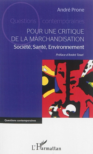 Pour une critique de la marchandisation : société, santé, environnement - André Prone