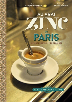 Au vrai zinc de Paris : bistrots d'antan et de toujours. Paris' authentic bistros - François Thomazeau