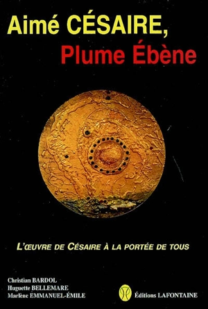 Aimé Césaire, plume ébène : l'oeuvre de Césaire à la portée de tous - Christian Bardol