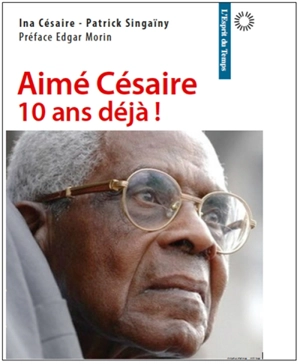 Aimé Césaire, 10 ans déjà ! - Ina Césaire