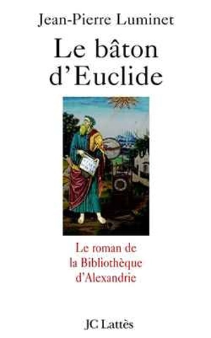 Le bâton d'Euclide : le roman de la bibliothèque d'Alexandrie - Jean-Pierre Luminet