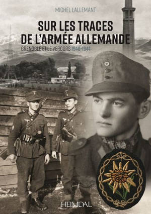 Sur les traces de l'armée allemande : Grenoble et le Vercors : 1940-1944 - Michel Lallemant