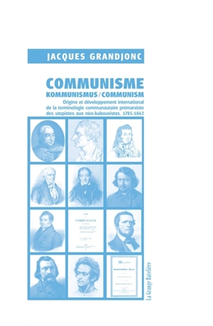 Communisme, Kommunismus, communism : origine et développement international de la terminologie communautaire prémarxiste des utopistes aux néo-babouvistes : 1785-1842 - Jacques Grandjonc