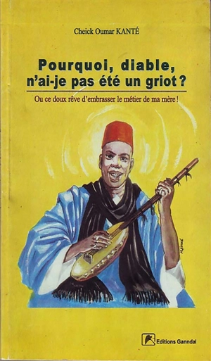 Pourquoi, diable, n'ai-je pas été un griot ? ou Ce doux rêve d'embrasser le métier de ma mère ! - Cheick Oumar Kanté