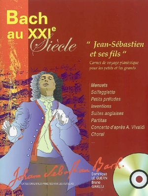 Bach au XXIe siècle : Jean-Sébastien et ses fils : carnet de voyage pianistique pour les petits et les grands - Dominique Le Guern