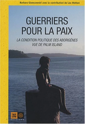 Guerriers pour la paix : la condition politique des Aborigènes de Palm Island - Barbara Glowczewski