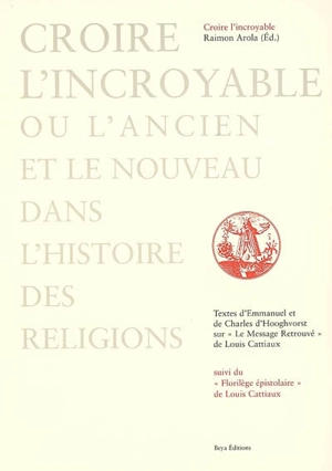 Croire l'incroyable ou L'ancien et le nouveau dans l'histoire des religions : textes d'Emmanuel et de Charles d'Hooghvorst sur Le message retrouvé de Louis Cattiaux. Florilège épistolaire