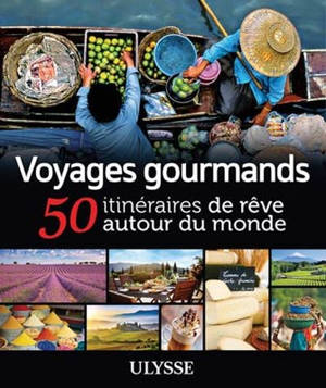 Voyages gourmands : 50 itinéraires de rêve autour du monde - Collectif Ulysse