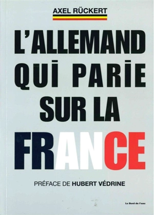 L'Allemand qui parie sur la France : la boîte à outils d'un dirigeant d'entreprise franco-allemand qui veut faire gagner la France - Axel Rückert